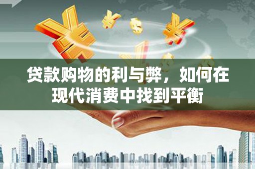 洮北贷款购物的利与弊，如何在现代消费中找到平衡