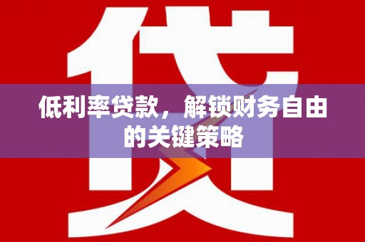 洮北低利率贷款，解锁财务自由的关键策略