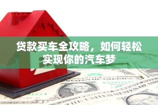 洮北贷款买车全攻略，如何轻松实现你的汽车梦