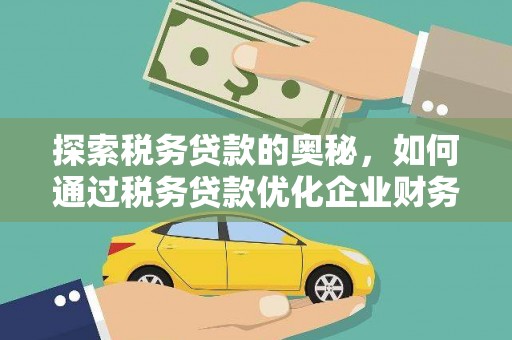 洮北探索税务贷款的奥秘，如何通过税务贷款优化企业财务