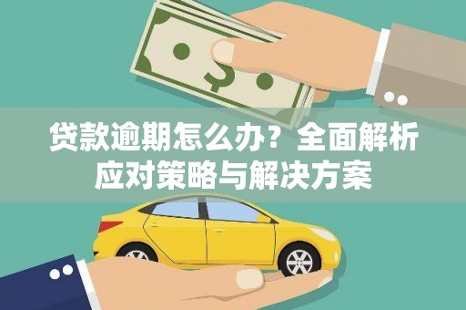 洮北贷款逾期怎么办？全面解析应对策略与解决方案