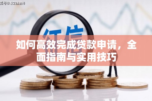 洮北如何高效完成贷款申请，全面指南与实用技巧
