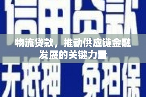 洮北物流贷款，推动供应链金融发展的关键力量