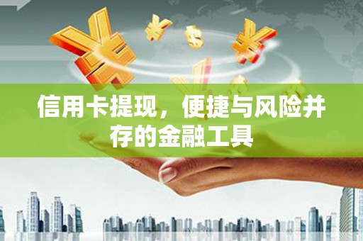 洮北信用卡提现，便捷与风险并存的金融工具