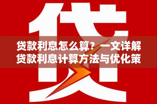洮北贷款利息怎么算？一文详解贷款利息计算方法与优化策略