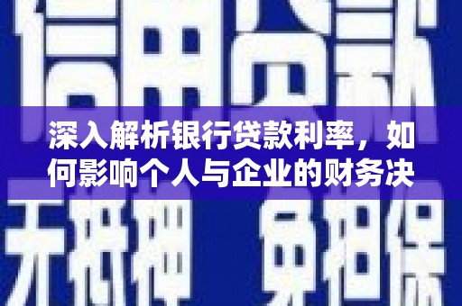 洮北深入解析银行贷款利率，如何影响个人与企业的财务决策