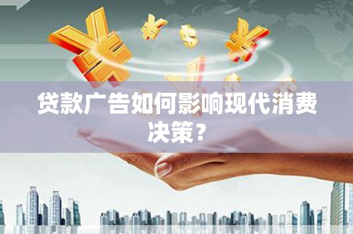 洮北贷款广告如何影响现代消费决策？
