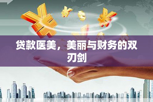 洮北贷款医美，美丽与财务的双刃剑