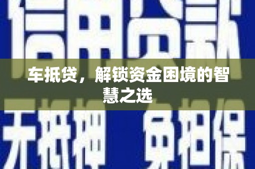 洮北车抵贷，解锁资金困境的智慧之选