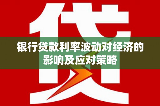 洮北银行贷款利率波动对经济的影响及应对策略