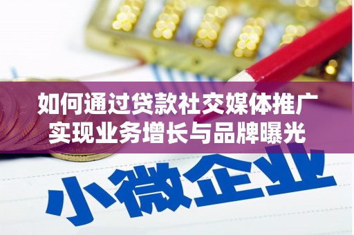 洮北如何通过贷款社交媒体推广实现业务增长与品牌曝光