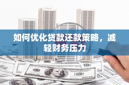 洮北如何优化贷款还款策略，减轻财务压力