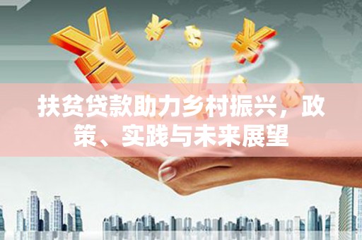 洮北扶贫贷款助力乡村振兴，政策、实践与未来展望