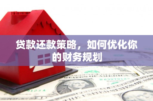 洮北贷款还款策略，如何优化你的财务规划
