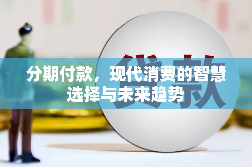洮北分期付款，现代消费的智慧选择与未来趋势