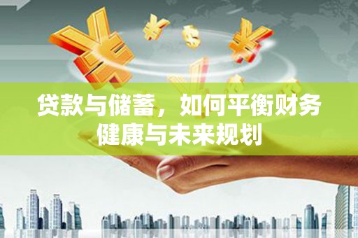 洮北贷款与储蓄，如何平衡财务健康与未来规划