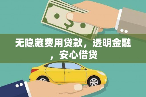 洮北无隐藏费用贷款，透明金融，安心借贷