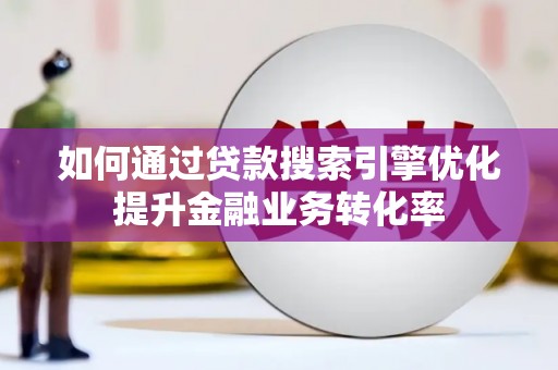 洮北如何通过贷款搜索引擎优化提升金融业务转化率