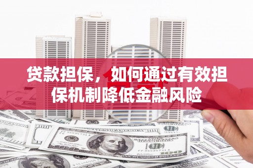洮北贷款担保，如何通过有效担保机制降低金融风险