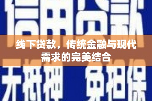 洮北线下贷款，传统金融与现代需求的完美结合