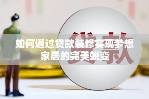 洮北如何通过贷款装修实现梦想家居的完美蜕变