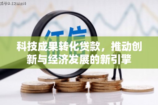 洮北科技成果转化贷款，推动创新与经济发展的新引擎