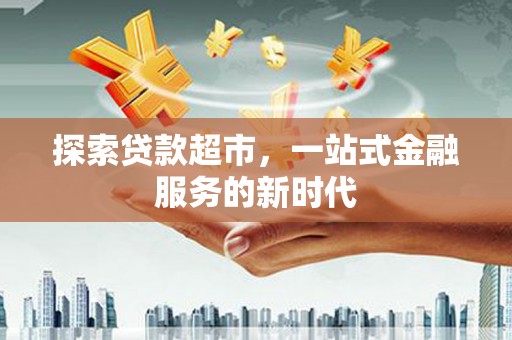 洮北探索贷款超市，一站式金融服务的新时代