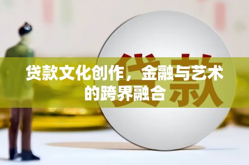 洮北贷款文化创作，金融与艺术的跨界融合