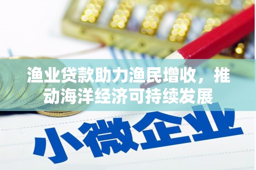 洮北渔业贷款助力渔民增收，推动海洋经济可持续发展