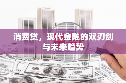 洮北消费贷，现代金融的双刃剑与未来趋势