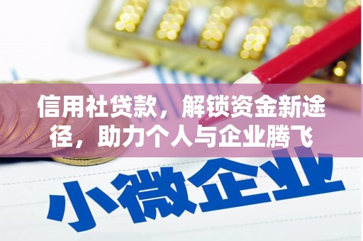 洮北信用社贷款，解锁资金新途径，助力个人与企业腾飞