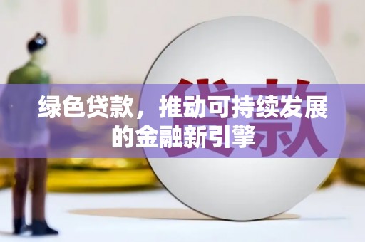 洮北绿色贷款，推动可持续发展的金融新引擎