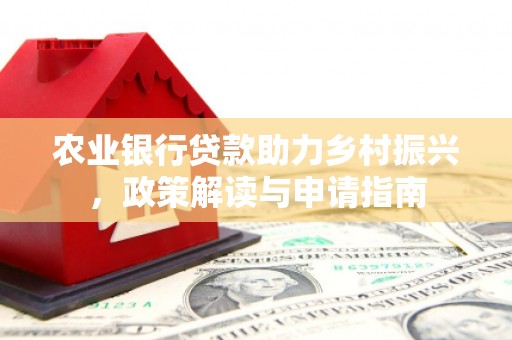 洮北农业银行贷款助力乡村振兴，政策解读与申请指南