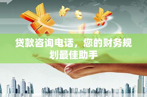 洮北贷款咨询电话，您的财务规划最佳助手