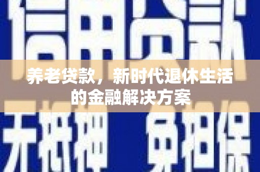 洮北养老贷款，新时代退休生活的金融解决方案