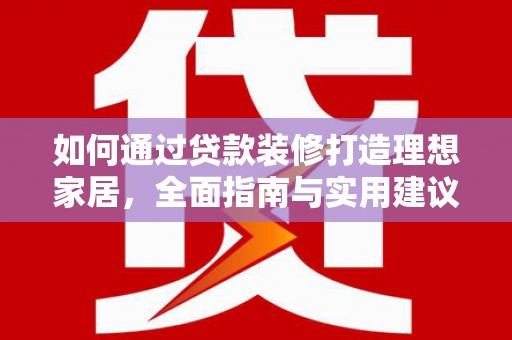 洮北如何通过贷款装修打造理想家居，全面指南与实用建议