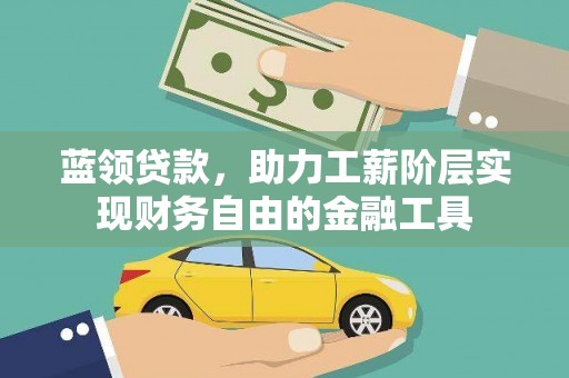 洮北蓝领贷款，助力工薪阶层实现财务自由的金融工具