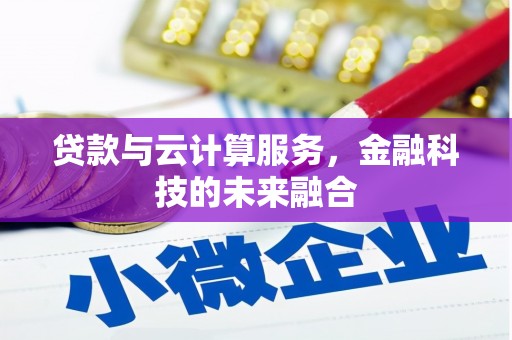 洮北贷款与云计算服务，金融科技的未来融合