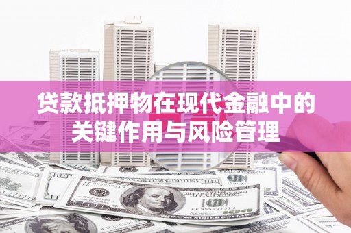 洮北贷款抵押物在现代金融中的关键作用与风险管理