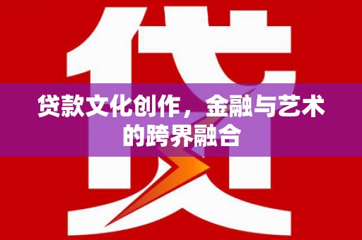 洮北贷款文化创作，金融与艺术的跨界融合