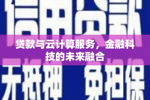 洮北贷款与云计算服务，金融科技的未来融合