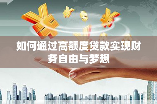 洮北如何通过高额度贷款实现财务自由与梦想