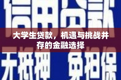 洮北大学生贷款，机遇与挑战并存的金融选择