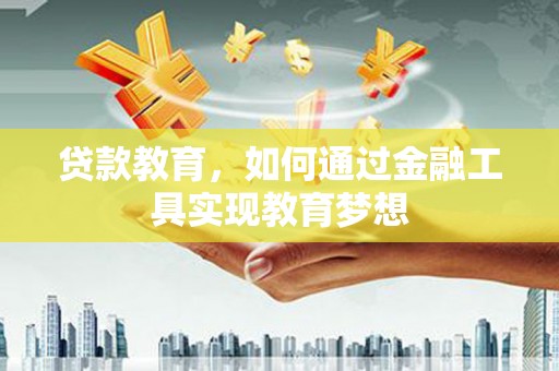 洮北贷款教育，如何通过金融工具实现教育梦想