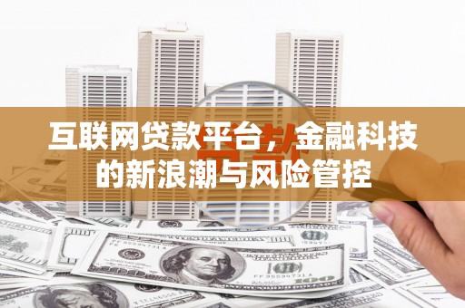 洮北互联网贷款平台，金融科技的新浪潮与风险管控