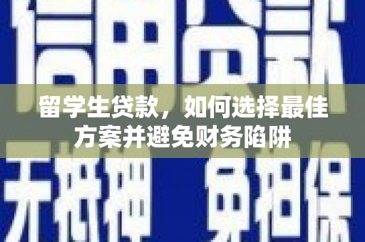 洮北留学生贷款，如何选择最佳方案并避免财务陷阱