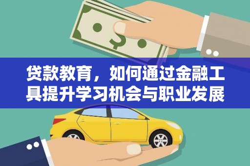 洮北贷款教育，如何通过金融工具提升学习机会与职业发展