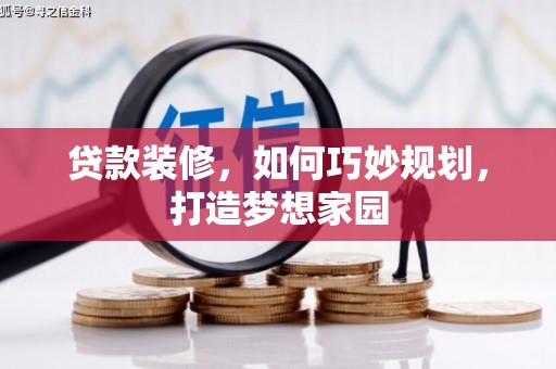 洮北贷款装修，如何巧妙规划，打造梦想家园