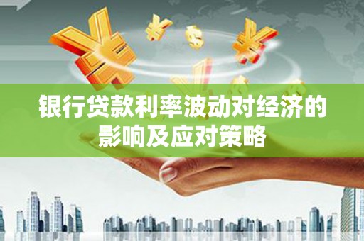 洮北银行贷款利率波动对经济的影响及应对策略