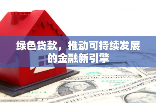 洮北绿色贷款，推动可持续发展的金融新引擎